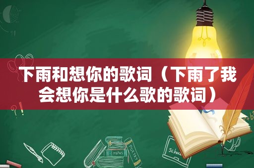 下雨和想你的歌词（下雨了我会想你是什么歌的歌词）