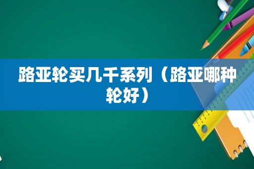 路亚轮买几千系列（路亚哪种轮好）