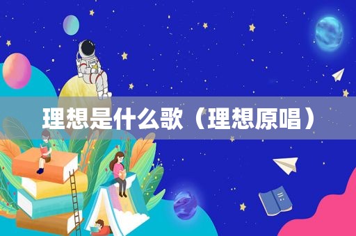 理想是什么歌（理想原唱）