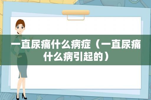 一直尿痛什么病症（一直尿痛什么病引起的）