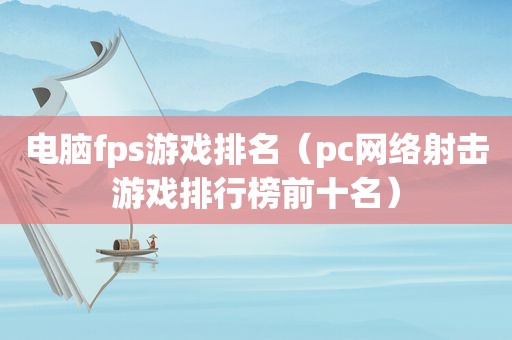 电脑fps游戏排名（pc网络射击游戏排行榜前十名）