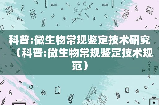 科普:微生物常规鉴定技术研究（科普:微生物常规鉴定技术规范）