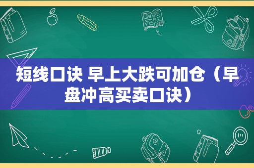 短线口诀 早上大跌可加仓（早盘冲高买卖口诀）