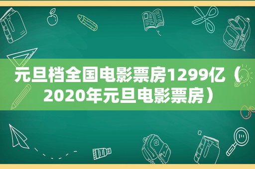 元旦档全国电影票房1299亿（2020年元旦电影票房）