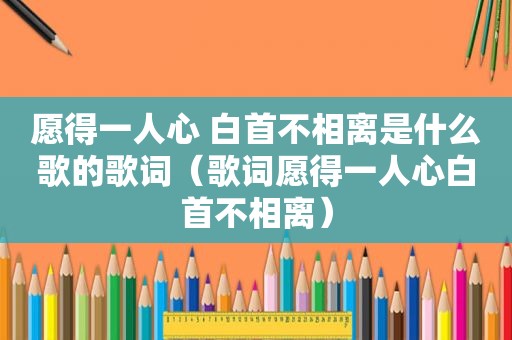 愿得一人心 白首不相离是什么歌的歌词（歌词愿得一人心白首不相离）