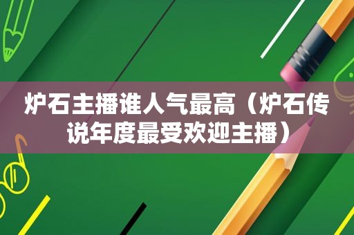 炉石主播谁人气最高（炉石传说年度最受欢迎主播）