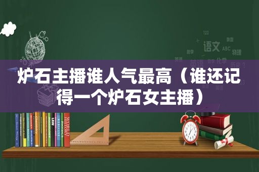 炉石主播谁人气最高（谁还记得一个炉石女主播）