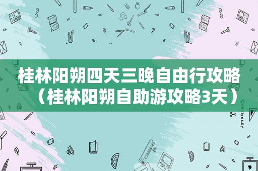 桂林阳朔四天三晚自由行攻略（桂林阳朔自助游攻略3天）