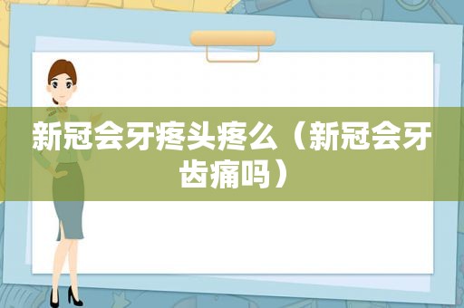 新冠会牙疼头疼么（新冠会牙齿痛吗）