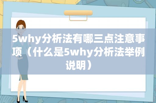 5why分析法有哪三点注意事项（什么是5why分析法举例说明）