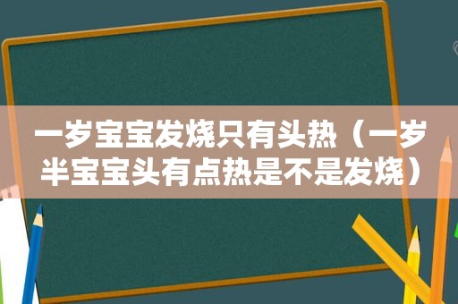 一岁宝宝发烧只有头热（一岁半宝宝头有点热是不是发烧）