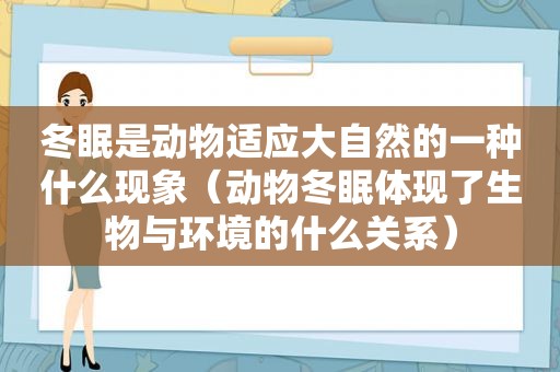 冬眠是动物适应大自然的一种什么现象（动物冬眠体现了生物与环境的什么关系）