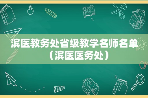 滨医教务处省级教学名师名单（滨医医务处）