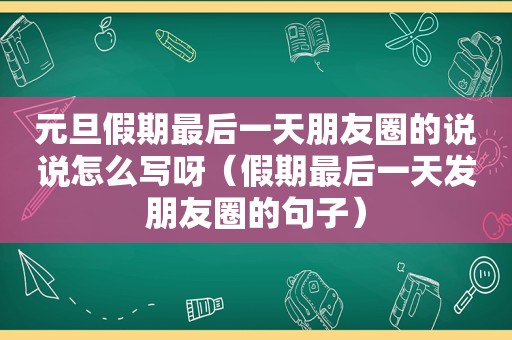 元旦假期最后一天朋友圈的说说怎么写呀（假期最后一天发朋友圈的句子）