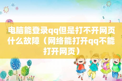 电脑能登录qq但是打不开网页什么故障（网络能打开qq不能打开网页）