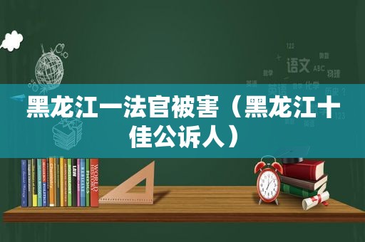 黑龙江一法官被害（黑龙江十佳公诉人）