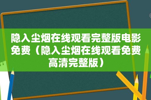 隐入尘烟在线观看完整版电影免费（隐入尘烟在线观看免费高清完整版）