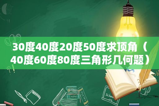 30度40度20度50度求顶角（40度60度80度三角形几何题）