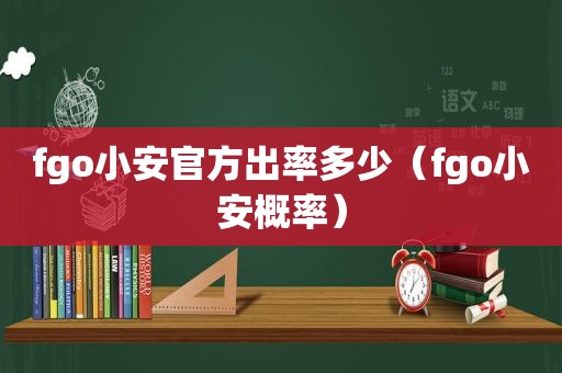 fgo小安官方出率多少（fgo小安概率）