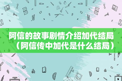 阿信的故事剧情介绍加代结局（阿信传中加代是什么结局）