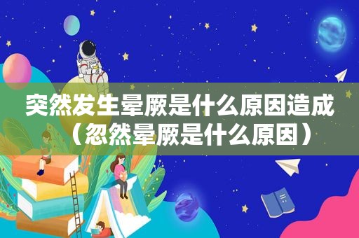 突然发生晕厥是什么原因造成（忽然晕厥是什么原因）