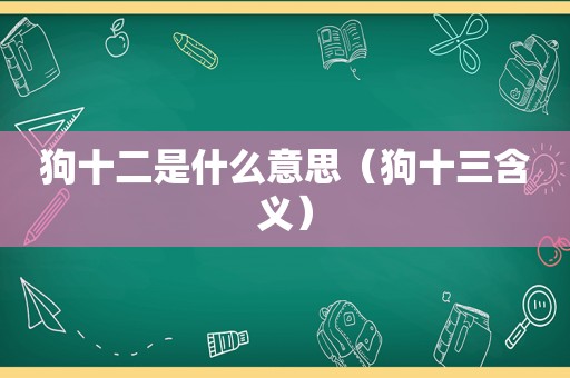 狗十二是什么意思（狗十三含义）