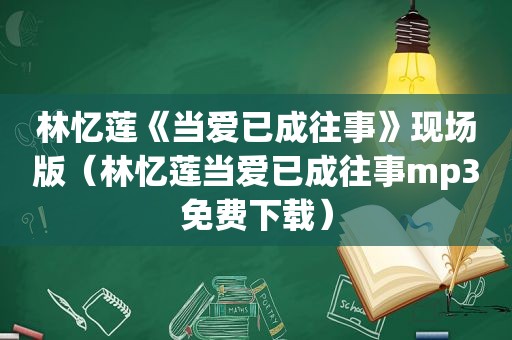 林忆莲《当爱已成往事》现场版（林忆莲当爱已成往事mp3免费下载）