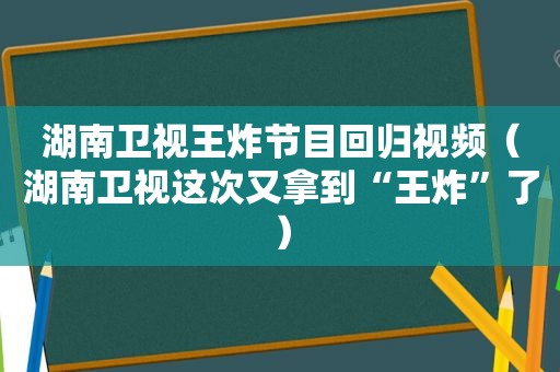 湖南卫视王炸节目回归视频（湖南卫视这次又拿到“王炸”了）