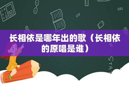 长相依是哪年出的歌（长相依的原唱是谁）