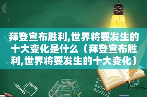 拜登宣布胜利,世界将要发生的十大变化是什么（拜登宣布胜利,世界将要发生的十大变化）