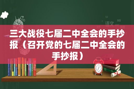 三大战役七届二中全会的手抄报（召开党的七届二中全会的手抄报）