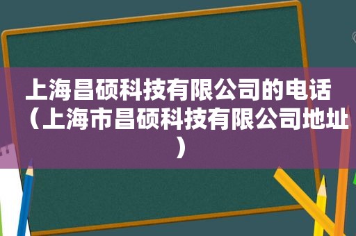 上海昌硕科技有限公司的电话（上海市昌硕科技有限公司地址）