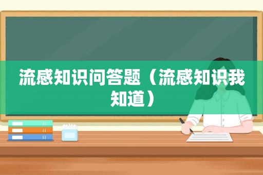 流感知识问答题（流感知识我知道）