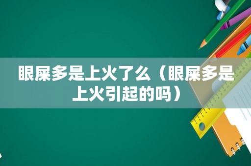 眼屎多是上火了么（眼屎多是上火引起的吗）