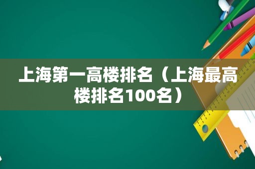 上海第一高楼排名（上海最高楼排名100名）