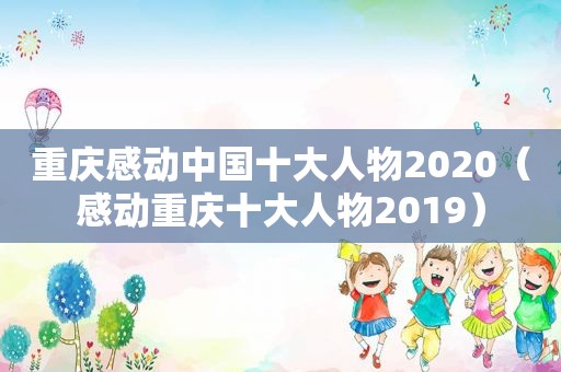 重庆感动中国十大人物2020（感动重庆十大人物2019）