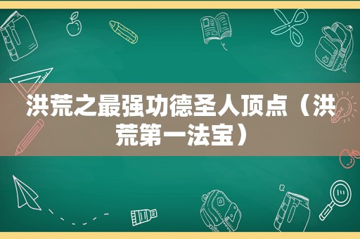 洪荒之最强功德圣人顶点（洪荒第一法宝）