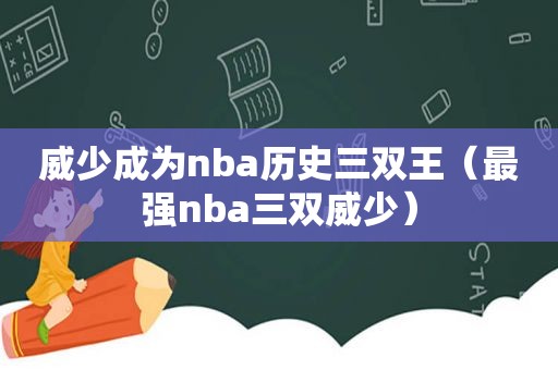 威少成为nba历史三双王（最强nba三双威少）