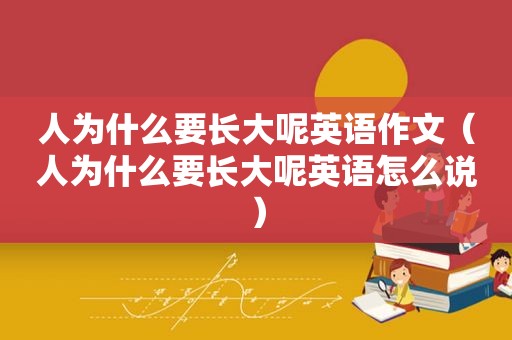 人为什么要长大呢英语作文（人为什么要长大呢英语怎么说）