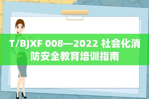 T/BJXF 008—2022 社会化消防安全教育培训指南