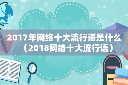 2017年网络十大流行语是什么（2018网络十大流行语）