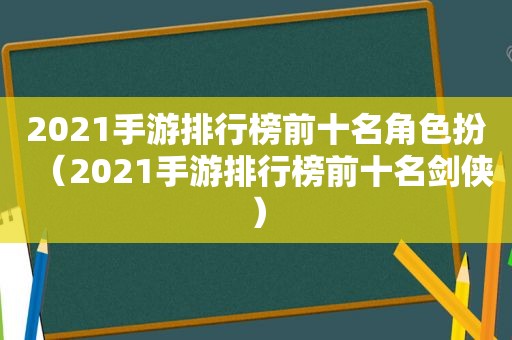 2021手游排行榜前十名角色扮（2021手游排行榜前十名剑侠）