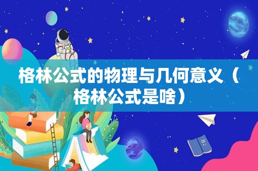 格林公式的物理与几何意义（格林公式是啥）