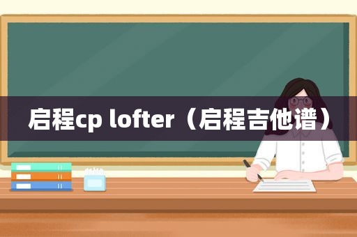 启程cp lofter（启程吉他谱）