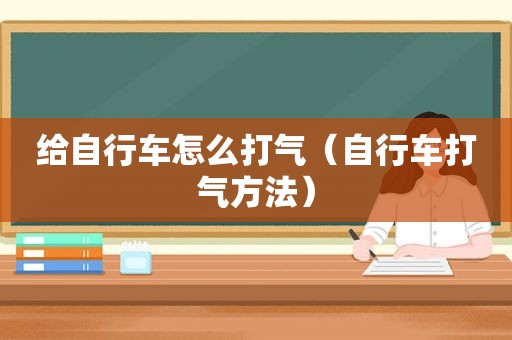 给自行车怎么打气（自行车打气方法）