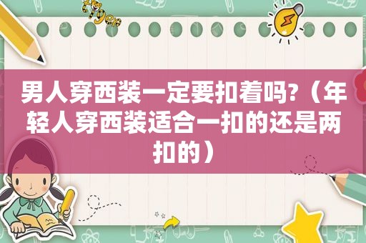 男人穿西装一定要扣着吗?（年轻人穿西装适合一扣的还是两扣的）