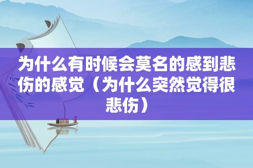 为什么有时候会莫名的感到悲伤的感觉（为什么突然觉得很悲伤）