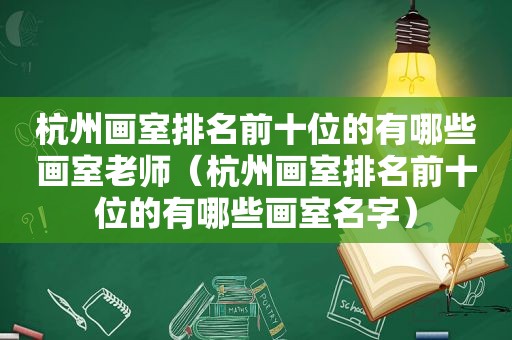 杭州画室排名前十位的有哪些画室老师（杭州画室排名前十位的有哪些画室名字）