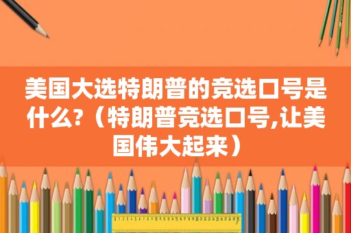 美国大选特朗普的竞选口号是什么?（特朗普竞选口号,让美国伟大起来）