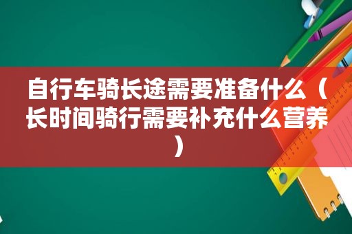 自行车骑长途需要准备什么（长时间骑行需要补充什么营养）